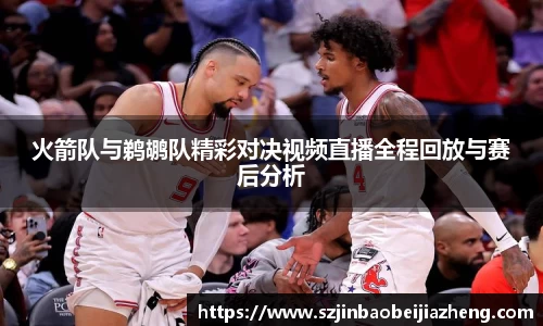 火箭队与鹈鹕队精彩对决视频直播全程回放与赛后分析